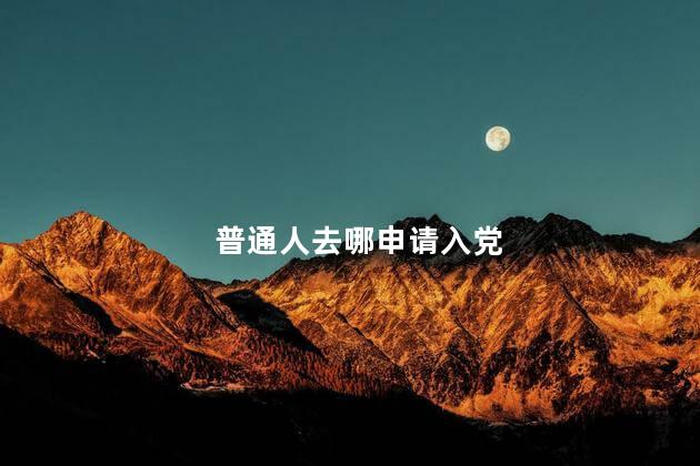 普通人去哪申请入党 在社会上入党容易吗 - 滚锁常识