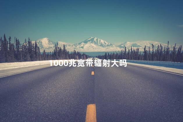 1000兆宽带辐射大吗