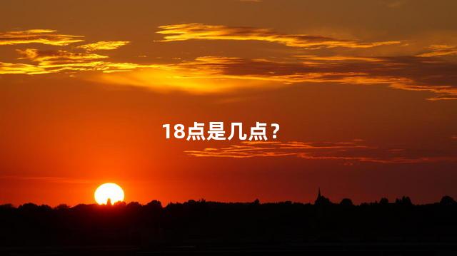 18点是几点？