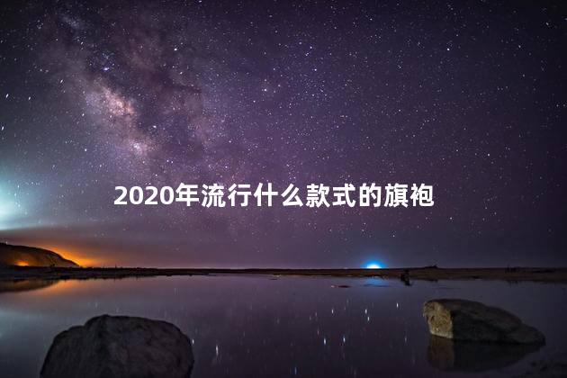 2020年流行什么款式的旗袍