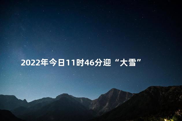 2022年今日11时46分迎“大雪”节气