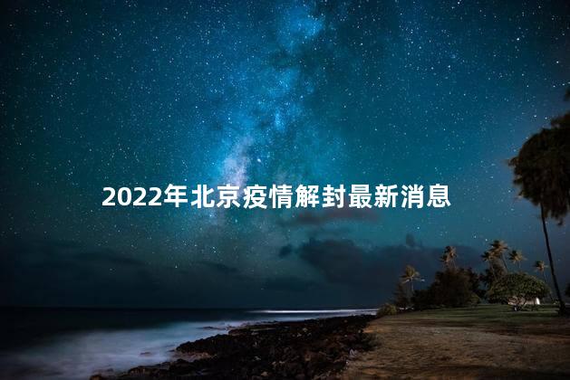 2022年北京疫情解封最新消息