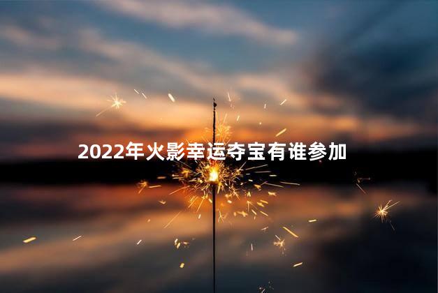 2022年火影幸运夺宝有谁参加