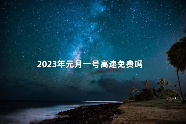 2023年元月一号高速免费吗