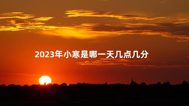 2023年小寒是哪一天几点几分