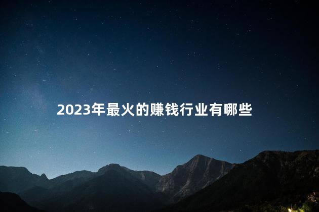 2023年最火的赚钱行业有哪些