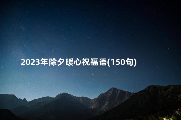 2023年除夕暖心祝福语(150句)