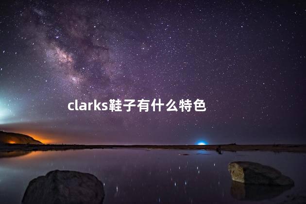 clarks鞋子有什么特色