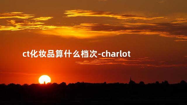 ct化妆品算什么档次-charlotte