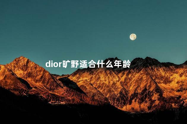 dior旷野适合什么年龄