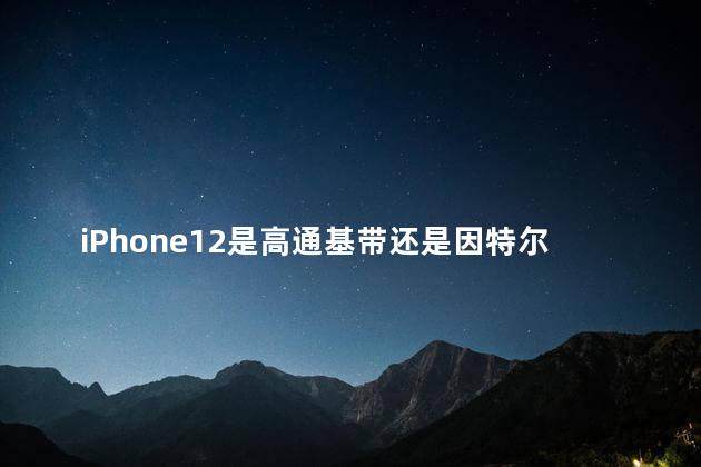 iPhone12是高通基带还是因特尔基带