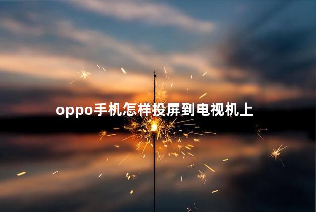 oppo手机怎样投屏到电视机上