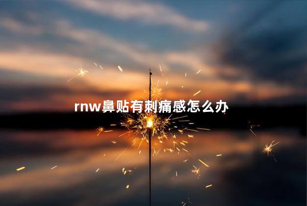 rnw鼻贴有刺痛感怎么办