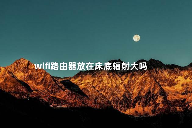 wifi路由器放在床底辐射大吗