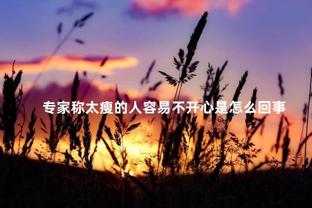 专家称太瘦的人容易不开心是怎么回事