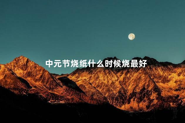 中元节烧纸什么时候烧最好