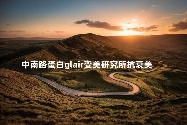 中南路蛋白glair变美研究所抗衰美白店敏感肌护理怎么样