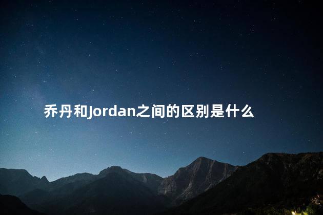 乔丹和Jordan之间的区别是什么