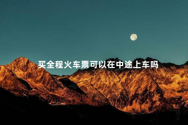 买全程火车票可以在中途上车吗