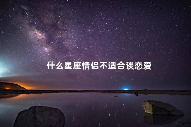 什么星座情侣不适合谈恋爱