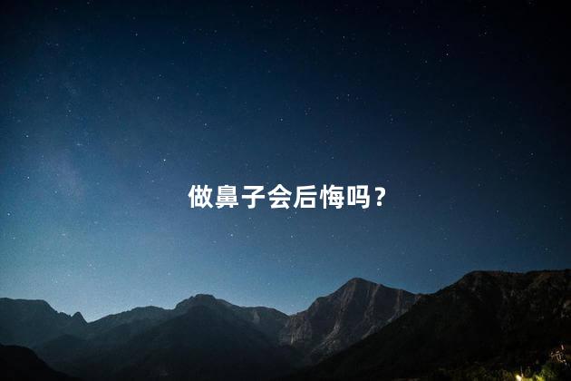 做鼻子会后悔吗？