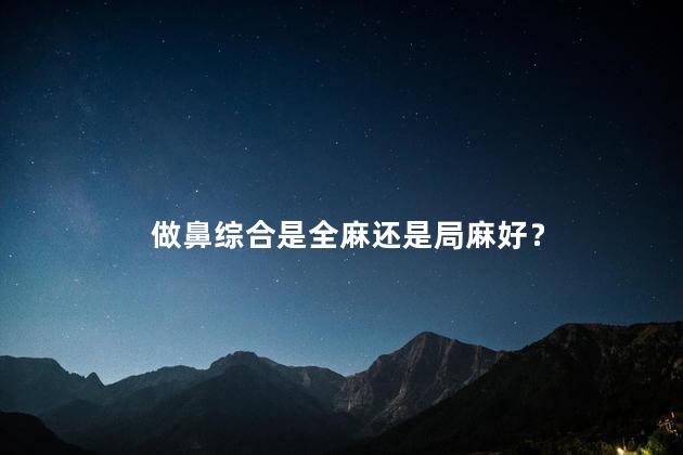 做鼻综合是全麻还是局麻好？