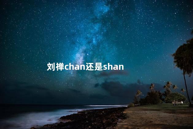 刘禅chan还是shan