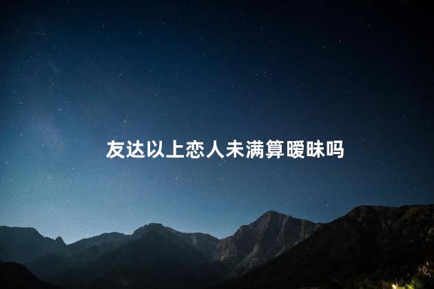 友达以上恋人未满算暧昧吗