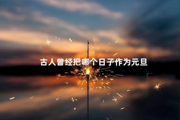 古人曾经把哪个日子作为元旦