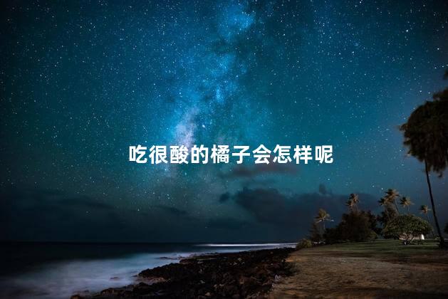 吃很酸的橘子会怎样呢