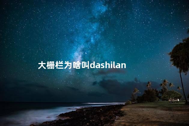 大栅栏为啥叫dashilan