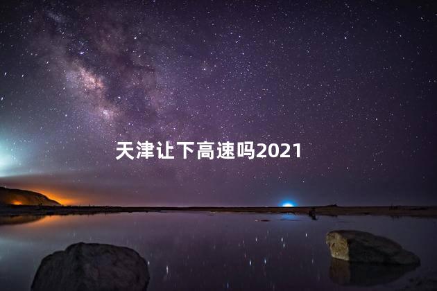 天津让下高速吗2021
