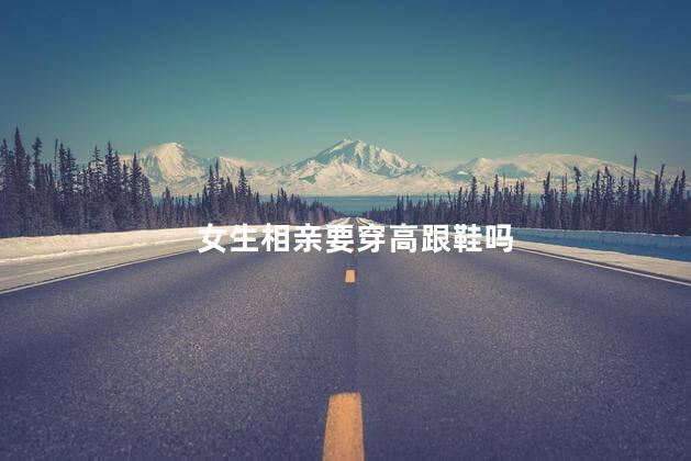 女生相亲要穿高跟鞋吗