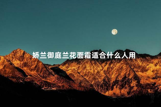 娇兰御庭兰花面霜适合什么人用