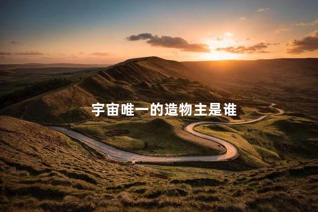 宇宙唯一的造物主是谁