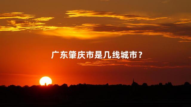 广东肇庆市是几线城市？