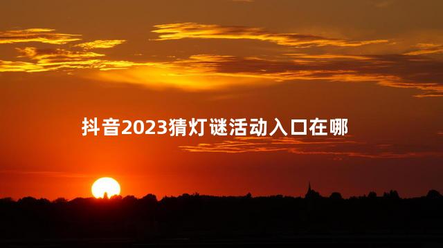 抖音2023猜灯谜活动入口在哪