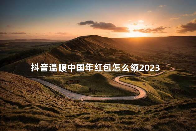抖音温暖中国年红包怎么领2023