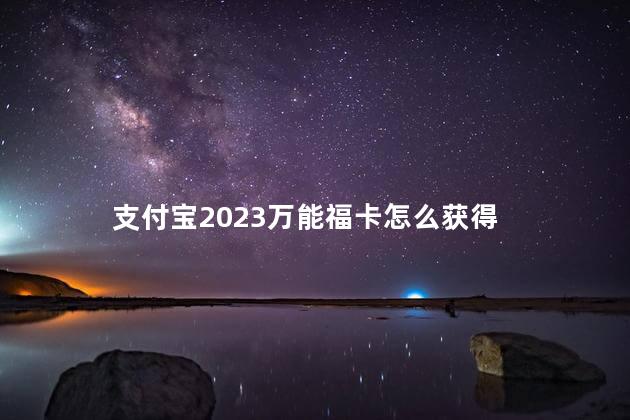 支付宝2023万能福卡怎么获得