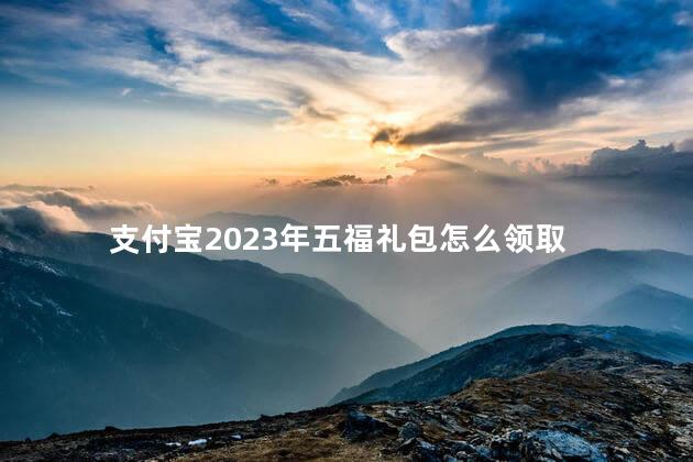 支付宝2023年五福礼包怎么领取