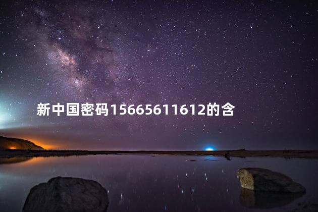 新中国密码15665611612的含义是什么