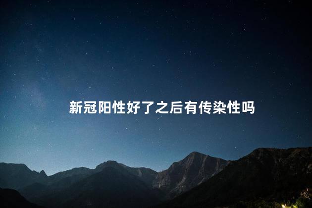 新冠阳性好了之后有传染性吗