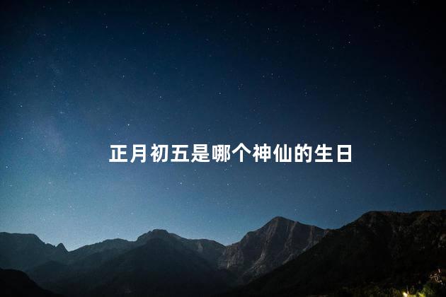 正月初五是哪个神仙的生日