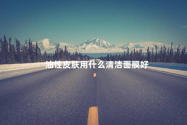 油性皮肤用什么清洁面膜好