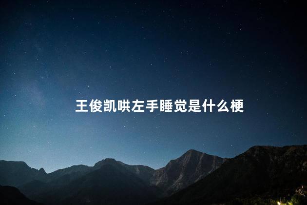 王俊凯哄左手睡觉是什么梗