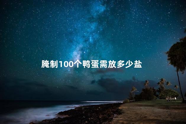 腌制100个鸭蛋需放多少盐