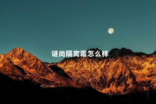 谜尚隔离霜怎么样