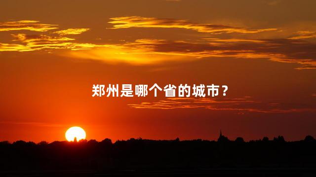 郑州是哪个省的城市？