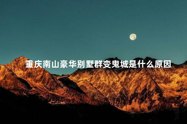 重庆南山豪华别墅群变鬼城是什么原因