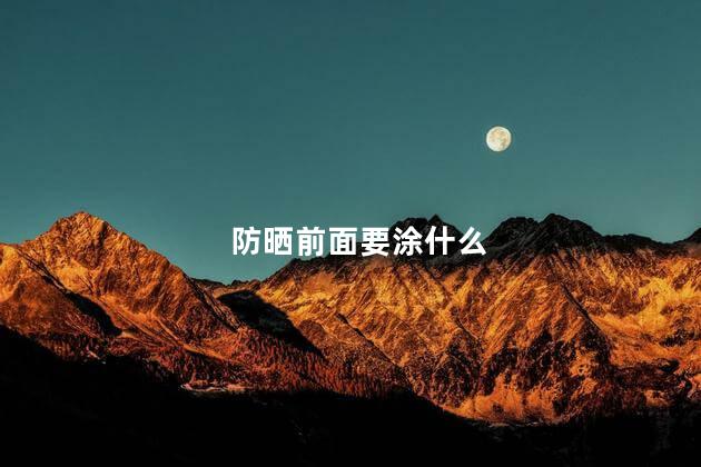 防晒前面要涂什么